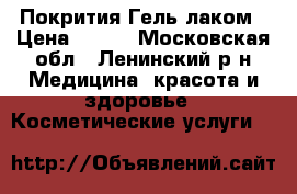 Покрития Гель лаком › Цена ­ 600 - Московская обл., Ленинский р-н Медицина, красота и здоровье » Косметические услуги   
